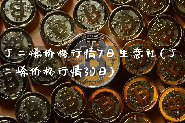 丁二烯价格行情7日生意社(丁二烯价格行情30日)_https://www.qgjzrcxxzxpt.com_上期所_第1张