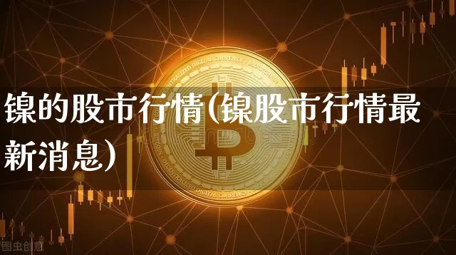 镍的股市行情(镍股市行情最新消息)_https://www.qgjzrcxxzxpt.com_大商所_第1张
