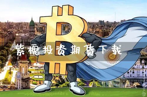 紫槐投资期货下载_https://www.qgjzrcxxzxpt.com_郑商所_第1张