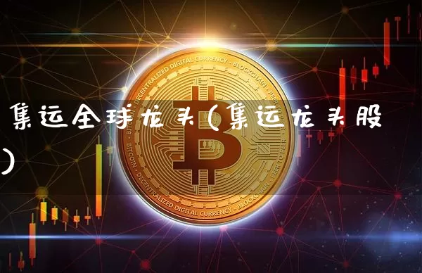 集运全球龙头(集运龙头股)_https://www.qgjzrcxxzxpt.com_大商所_第1张