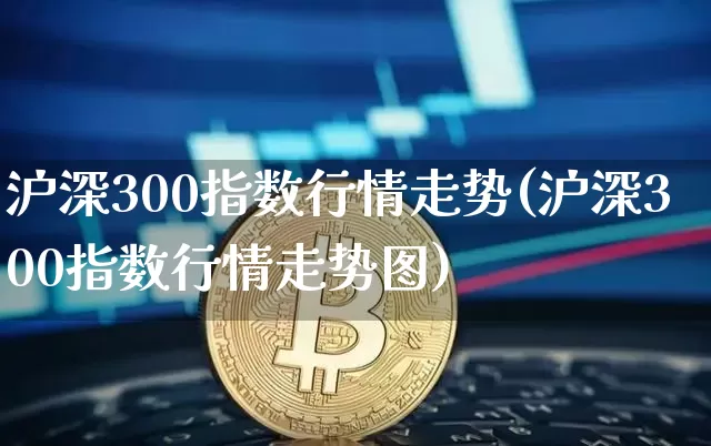 沪深300指数行情走势(沪深300指数行情走势图)_https://www.qgjzrcxxzxpt.com_郑商所_第1张