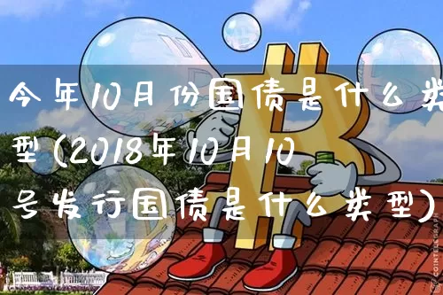 今年10月份国债是什么类型(2018年10月10号发行国债是什么类型)_https://www.qgjzrcxxzxpt.com_上期能源_第1张