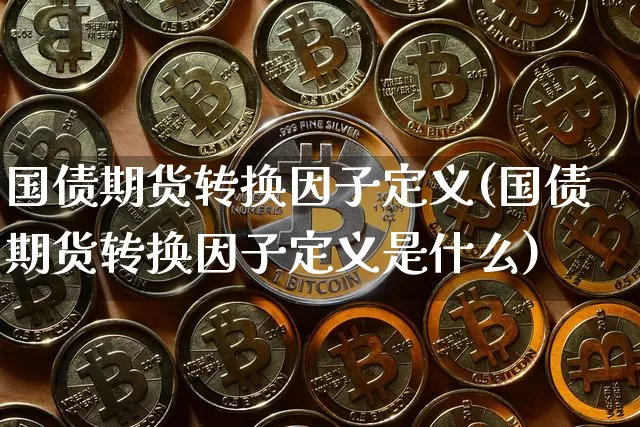国债期货转换因子定义(国债期货转换因子定义是什么)_https://www.qgjzrcxxzxpt.com_上期所_第1张