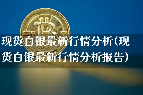 现货白银最新行情分析(现货白银最新行情分析报告)_https://www.qgjzrcxxzxpt.com_广期所_第1张
