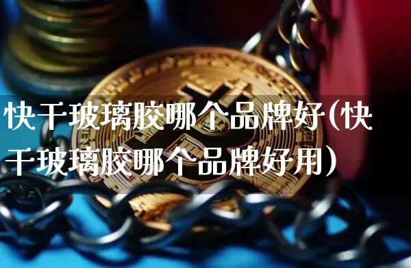 快干玻璃胶哪个品牌好(快干玻璃胶哪个品牌好用)_https://www.qgjzrcxxzxpt.com_广期所_第1张