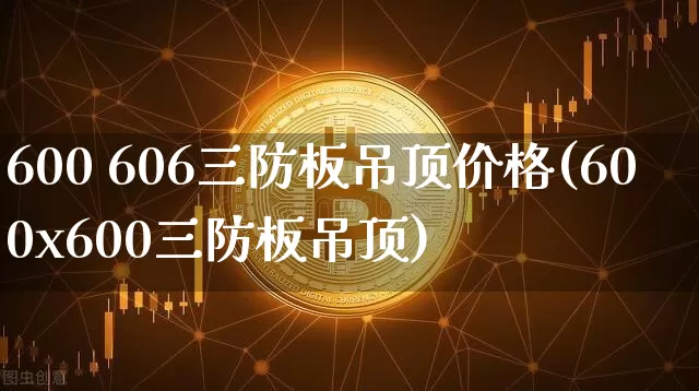 600 606三防板吊顶价格(600x600三防板吊顶)_https://www.qgjzrcxxzxpt.com_上期能源_第1张