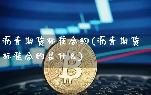 沥青期货标准合约(沥青期货标准合约是什么)_https://www.qgjzrcxxzxpt.com_郑商所_第1张
