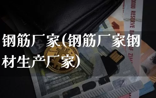 钢筋厂家(钢筋厂家钢材生产厂家)_https://www.qgjzrcxxzxpt.com_郑商所_第1张