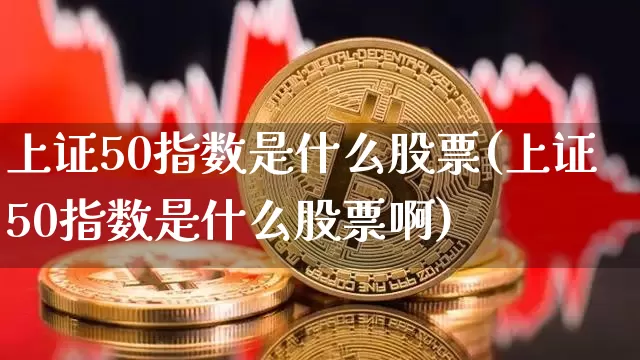 上证50指数是什么股票(上证50指数是什么股票啊)_https://www.qgjzrcxxzxpt.com_中金所_第1张