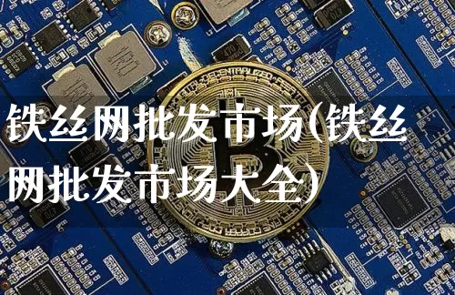 铁丝网批发市场(铁丝网批发市场大全)_https://www.qgjzrcxxzxpt.com_中金所_第1张
