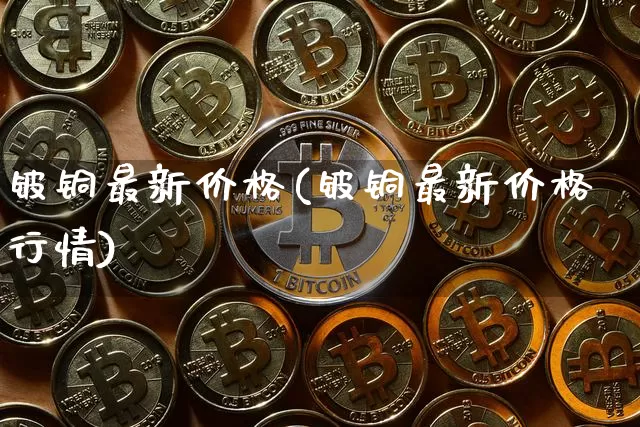 铍铜最新价格(铍铜最新价格行情)_https://www.qgjzrcxxzxpt.com_大商所_第1张