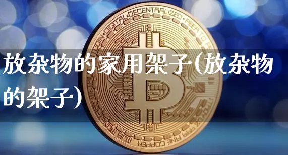 放杂物的家用架子(放杂物的架子)_https://www.qgjzrcxxzxpt.com_上期能源_第1张