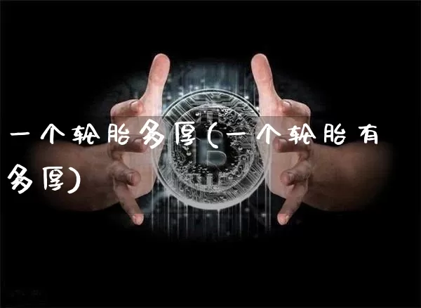 一个轮胎多厚(一个轮胎有多厚)_https://www.qgjzrcxxzxpt.com_上期能源_第1张