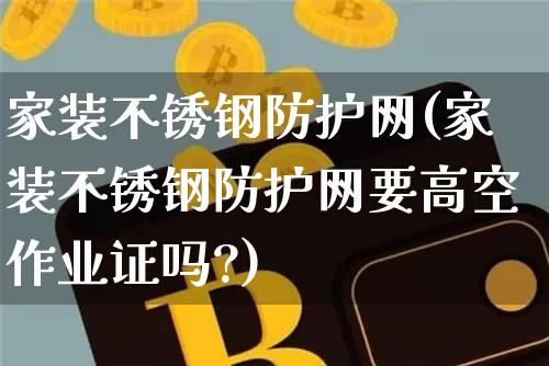 家装不锈钢防护网(家装不锈钢防护网要高空作业证吗?)_https://www.qgjzrcxxzxpt.com_上期所_第1张