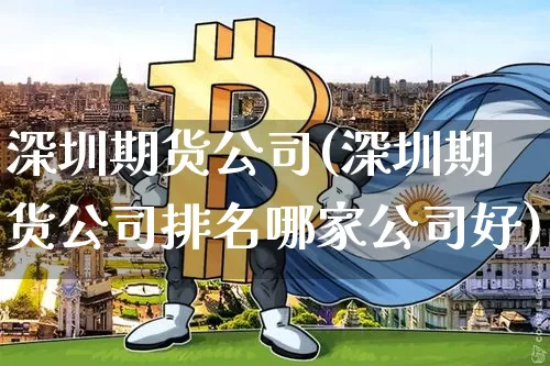 深圳期货公司(深圳期货公司排名哪家公司好)_https://www.qgjzrcxxzxpt.com_上期能源_第1张