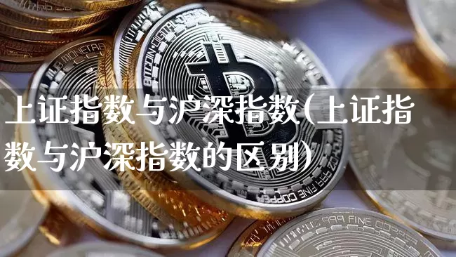 上证指数与沪深指数(上证指数与沪深指数的区别)_https://www.qgjzrcxxzxpt.com_上期能源_第1张