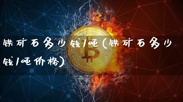 铁矿石多少钱1吨(铁矿石多少钱1吨价格)_https://www.qgjzrcxxzxpt.com_广期所_第1张