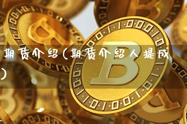 期货介绍(期货介绍人提成)_https://www.qgjzrcxxzxpt.com_上期所_第1张