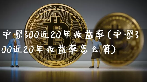沪深300近20年收益率(沪深300近20年收益率怎么算)_https://www.qgjzrcxxzxpt.com_大商所_第1张
