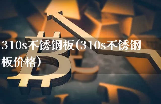 310s不锈钢板(310s不锈钢板价格)_https://www.qgjzrcxxzxpt.com_郑商所_第1张