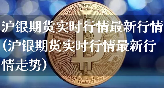 沪银期货实时行情最新行情(沪银期货实时行情最新行情走势)_https://www.qgjzrcxxzxpt.com_上期所_第1张
