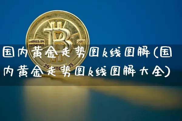 国内黄金走势图k线图解(国内黄金走势图k线图解大全)_https://www.qgjzrcxxzxpt.com_上期能源_第1张