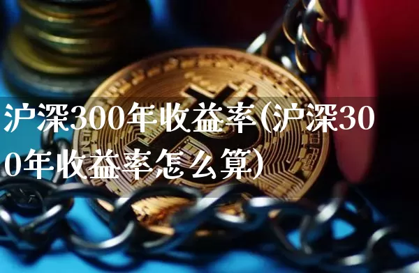 沪深300年收益率(沪深300年收益率怎么算)_https://www.qgjzrcxxzxpt.com_广期所_第1张