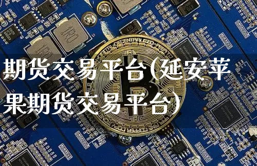 期货交易平台(延安苹果期货交易平台)_https://www.qgjzrcxxzxpt.com_郑商所_第1张