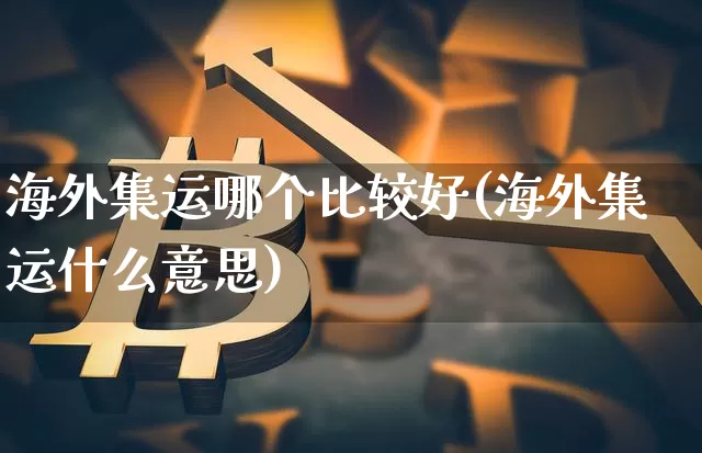 海外集运哪个比较好(海外集运什么意思)_https://www.qgjzrcxxzxpt.com_郑商所_第1张