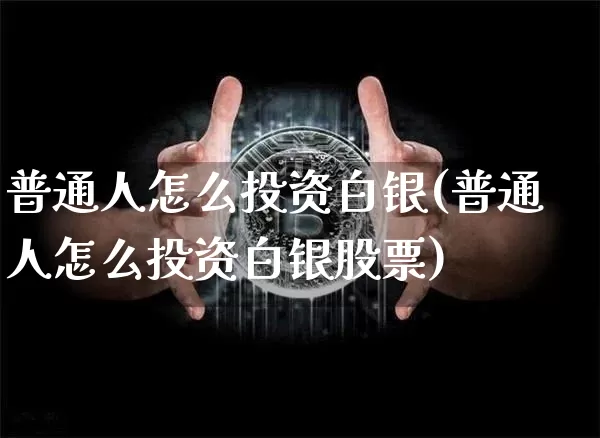 普通人怎么投资白银(普通人怎么投资白银股票)_https://www.qgjzrcxxzxpt.com_上期能源_第1张