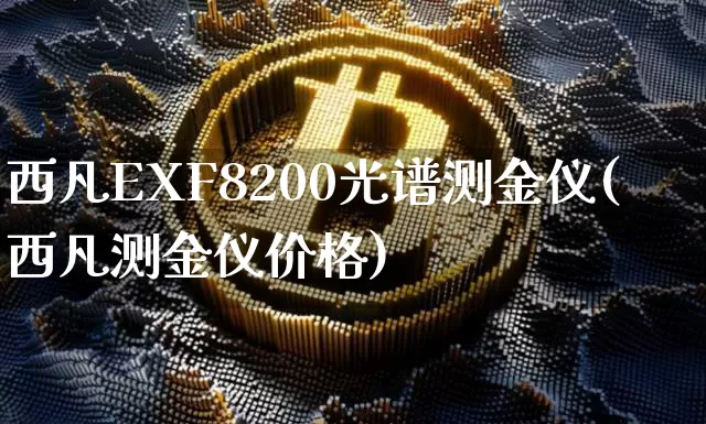 西凡EXF8200光谱测金仪(西凡测金仪价格)_https://www.qgjzrcxxzxpt.com_大商所_第1张