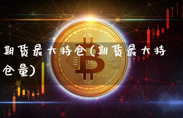 期货最大持仓(期货最大持仓量)_https://www.qgjzrcxxzxpt.com_中金所_第1张