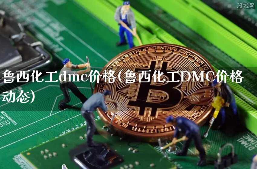 鲁西化工dmc价格(鲁西化工DMC价格动态)_https://www.qgjzrcxxzxpt.com_上期所_第1张