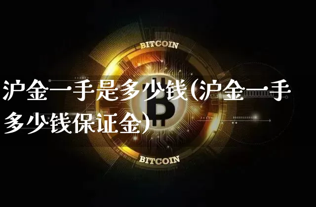 沪金一手是多少钱(沪金一手多少钱保证金)_https://www.qgjzrcxxzxpt.com_广期所_第1张