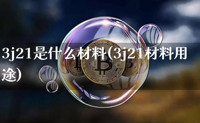 3j21是什么材料(3j21材料用途)_https://www.qgjzrcxxzxpt.com_广期所_第1张