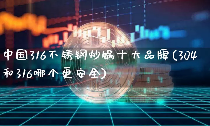 中国316不锈钢炒锅十大品牌(304和316哪个更安全)_https://www.qgjzrcxxzxpt.com_中金所_第1张