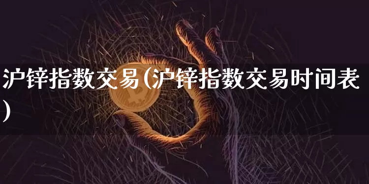 沪锌指数交易(沪锌指数交易时间表)_https://www.qgjzrcxxzxpt.com_大商所_第1张