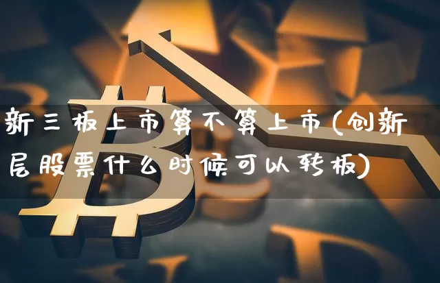 新三板上市算不算上市(创新层股票什么时候可以转板)_https://www.qgjzrcxxzxpt.com_广期所_第1张