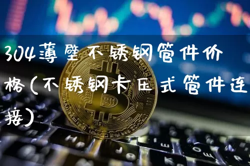 304薄壁不锈钢管件价格(不锈钢卡压式管件连接)_https://www.qgjzrcxxzxpt.com_上期所_第1张
