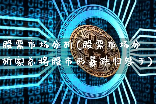 股票市场分析(股票市场分析家总将股市的暴跌归咎于)_https://www.qgjzrcxxzxpt.com_广期所_第1张