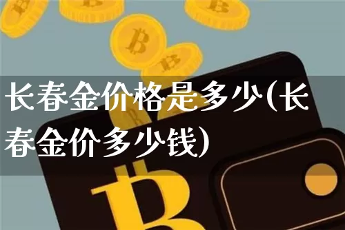 长春金价格是多少(长春金价多少钱)_https://www.qgjzrcxxzxpt.com_上期能源_第1张