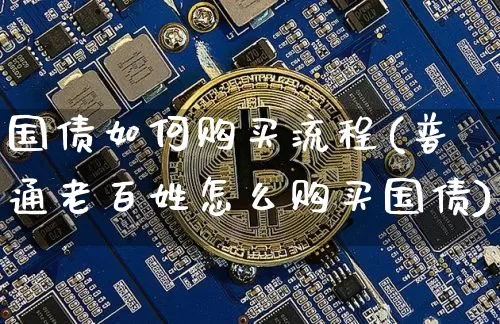 国债如何购买流程(普通老百姓怎么购买国债)_https://www.qgjzrcxxzxpt.com_上期所_第1张