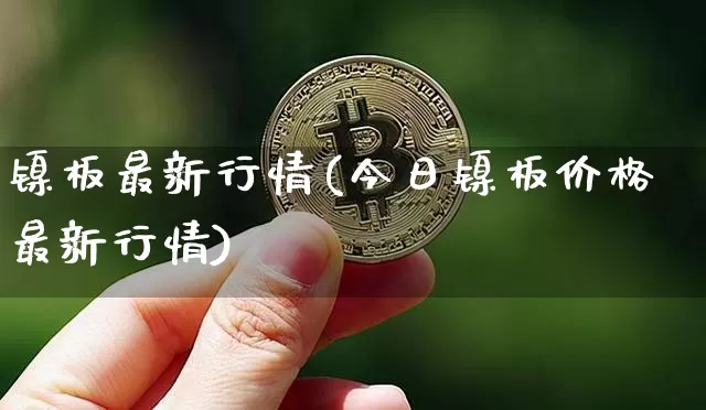 镍板最新行情(今日镍板价格最新行情)_https://www.qgjzrcxxzxpt.com_中金所_第1张