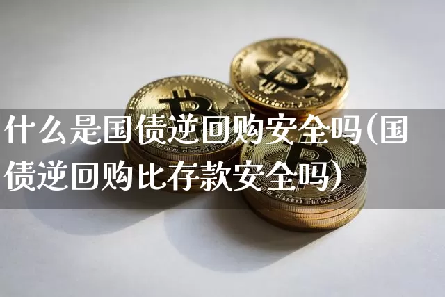 什么是国债逆回购安全吗(国债逆回购比存款安全吗)_上期所_第1张_财经网 什么是国债逆回购安全吗(国债逆回购比存款安全吗)_https://www.qgjzrcxxzxpt.com_上期所_第1张