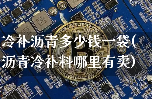 冷补沥青多少钱一袋(沥青冷补料哪里有卖)_https://www.qgjzrcxxzxpt.com_上期所_第1张