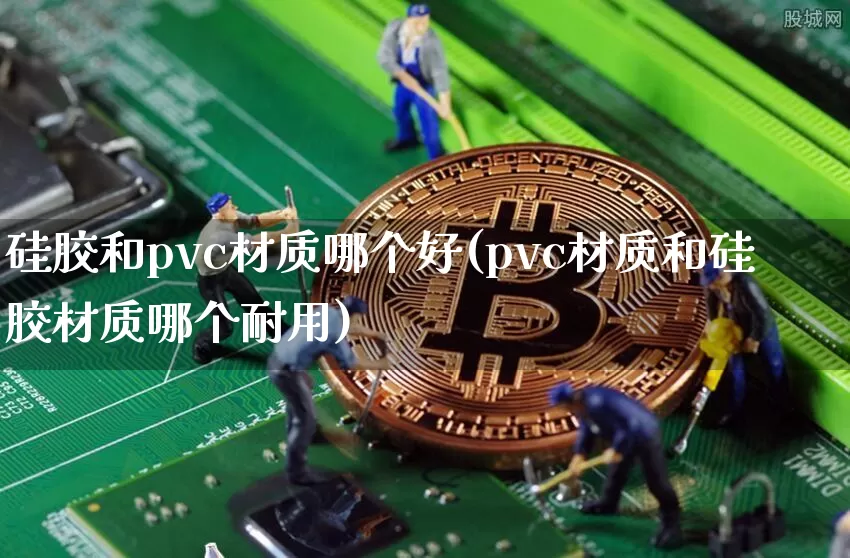 硅胶和pvc材质哪个好(pvc材质和硅胶材质哪个耐用)_https://www.qgjzrcxxzxpt.com_郑商所_第1张