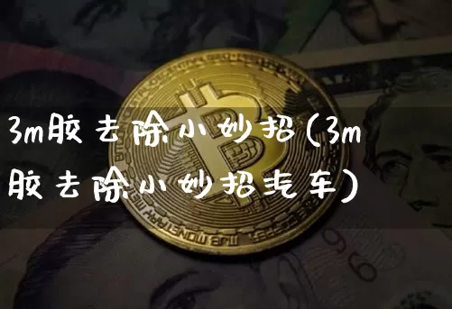3m胶去除小妙招(3m胶去除小妙招汽车)_https://www.qgjzrcxxzxpt.com_广期所_第1张