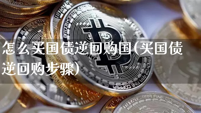 怎么买国债逆回购国(买国债逆回购步骤)_https://www.qgjzrcxxzxpt.com_大商所_第1张