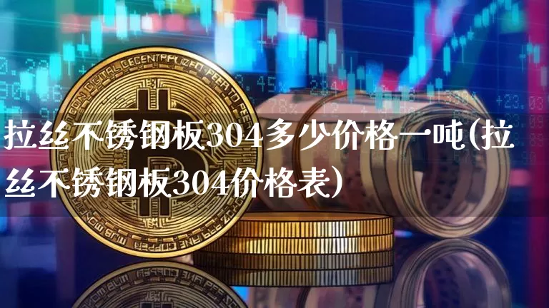 拉丝不锈钢板304多少价格一吨(拉丝不锈钢板304价格表)_https://www.qgjzrcxxzxpt.com_中金所_第1张