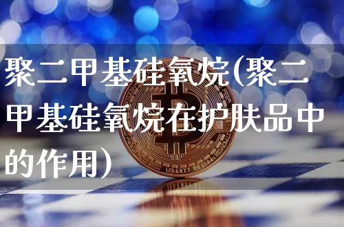 聚二甲基硅氧烷(聚二甲基硅氧烷在护肤品中的作用)_https://www.qgjzrcxxzxpt.com_中金所_第1张